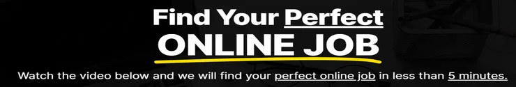 Find Your Perfect ONLINE JOB Watch the video below and we will find your perfect online job in less than 5 minutes. 