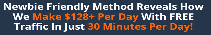 Newbie Friendly Method Reveals How We Make $128+ Per Day With FREE Traffic In Just 30 Minutes Per Day!